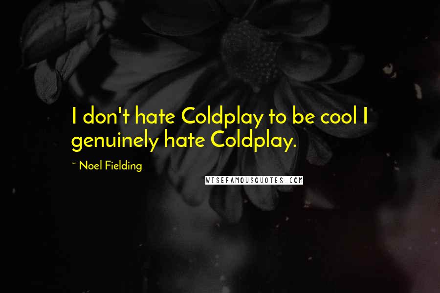 Noel Fielding Quotes: I don't hate Coldplay to be cool I genuinely hate Coldplay.