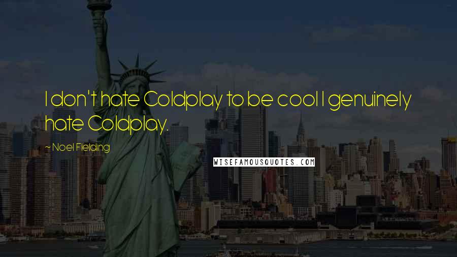 Noel Fielding Quotes: I don't hate Coldplay to be cool I genuinely hate Coldplay.