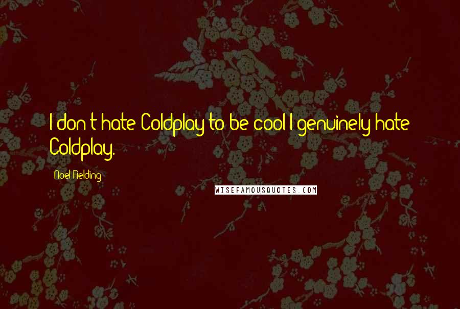 Noel Fielding Quotes: I don't hate Coldplay to be cool I genuinely hate Coldplay.