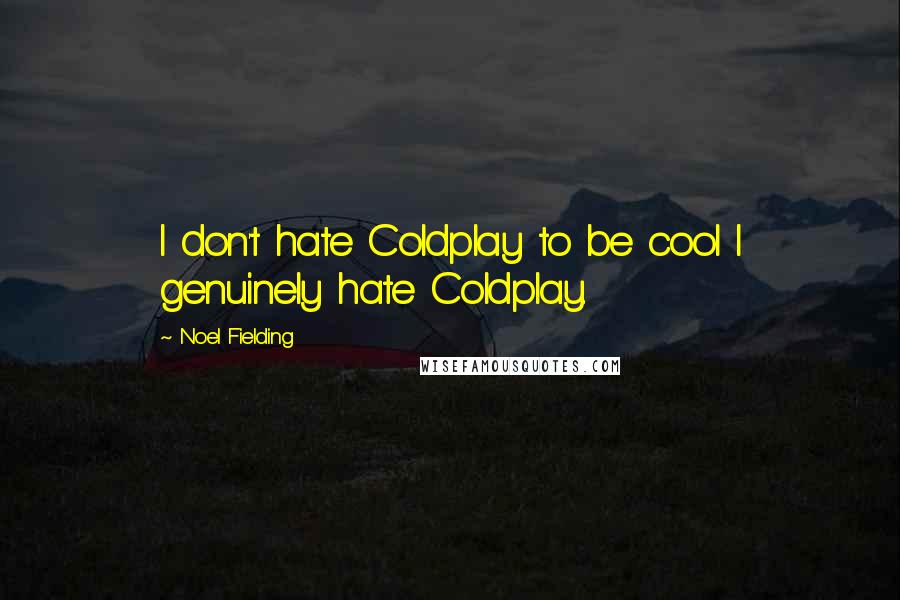 Noel Fielding Quotes: I don't hate Coldplay to be cool I genuinely hate Coldplay.