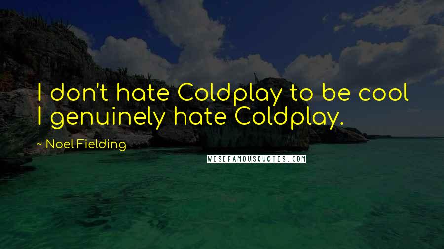 Noel Fielding Quotes: I don't hate Coldplay to be cool I genuinely hate Coldplay.