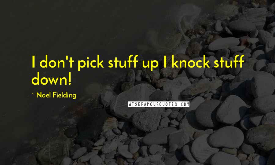 Noel Fielding Quotes: I don't pick stuff up I knock stuff down!