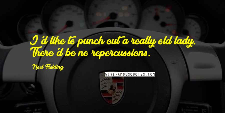 Noel Fielding Quotes: I'd like to punch out a really old lady. There'd be no repercussions.