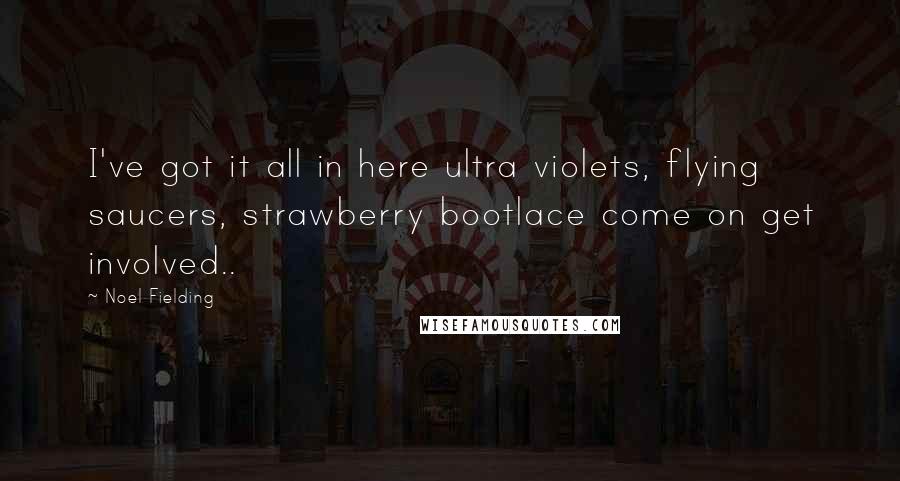 Noel Fielding Quotes: I've got it all in here ultra violets, flying saucers, strawberry bootlace come on get involved..