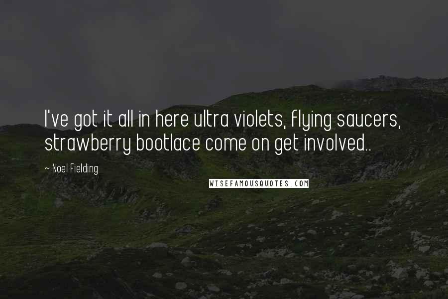 Noel Fielding Quotes: I've got it all in here ultra violets, flying saucers, strawberry bootlace come on get involved..