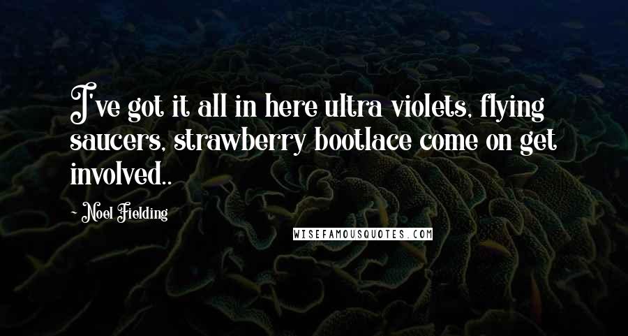 Noel Fielding Quotes: I've got it all in here ultra violets, flying saucers, strawberry bootlace come on get involved..