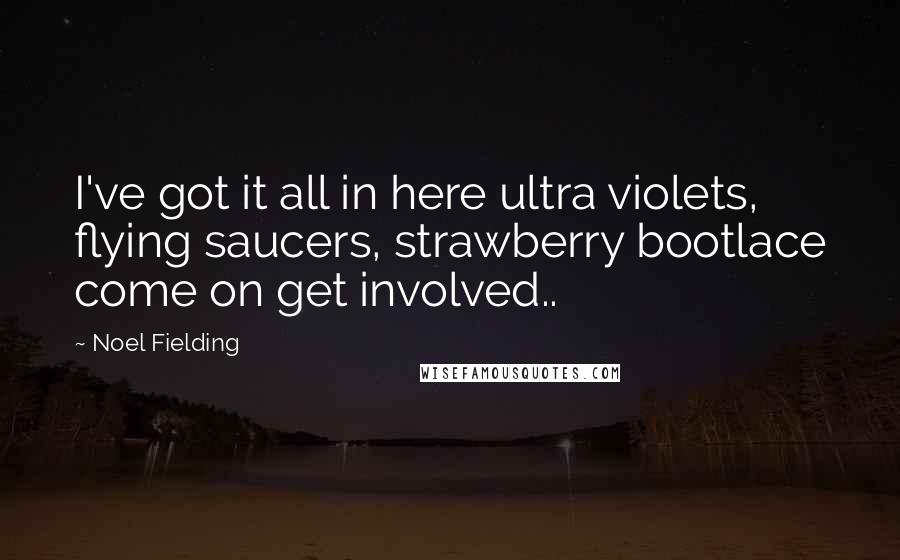 Noel Fielding Quotes: I've got it all in here ultra violets, flying saucers, strawberry bootlace come on get involved..