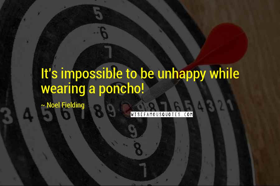 Noel Fielding Quotes: It's impossible to be unhappy while wearing a poncho!