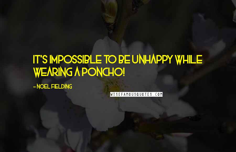 Noel Fielding Quotes: It's impossible to be unhappy while wearing a poncho!