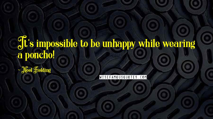 Noel Fielding Quotes: It's impossible to be unhappy while wearing a poncho!