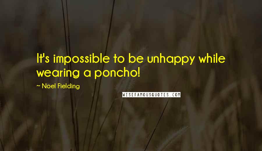 Noel Fielding Quotes: It's impossible to be unhappy while wearing a poncho!