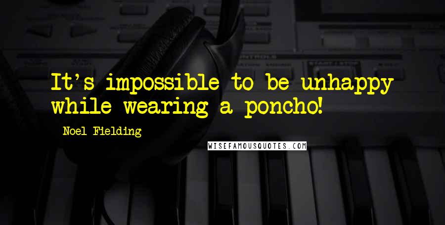 Noel Fielding Quotes: It's impossible to be unhappy while wearing a poncho!