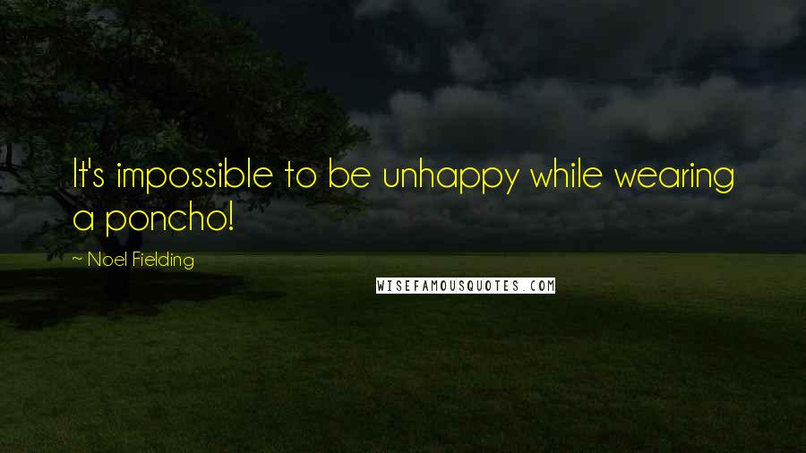 Noel Fielding Quotes: It's impossible to be unhappy while wearing a poncho!