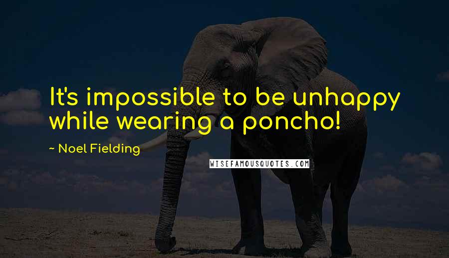 Noel Fielding Quotes: It's impossible to be unhappy while wearing a poncho!