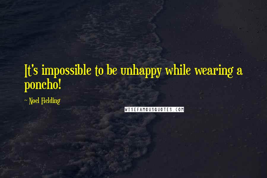 Noel Fielding Quotes: It's impossible to be unhappy while wearing a poncho!