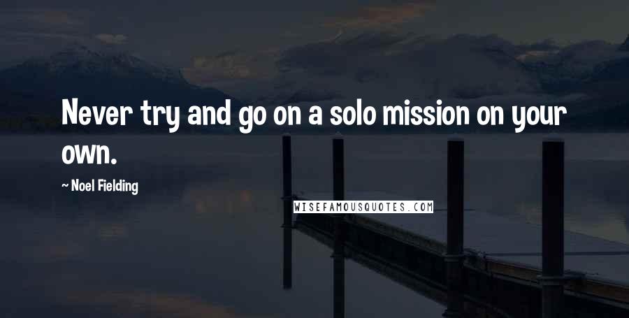 Noel Fielding Quotes: Never try and go on a solo mission on your own.