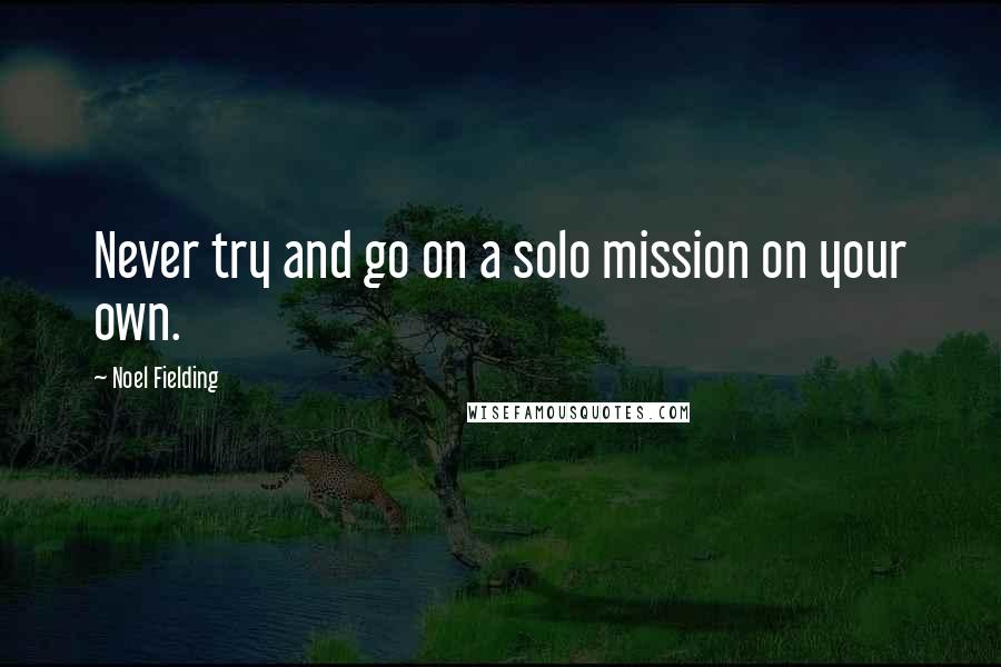 Noel Fielding Quotes: Never try and go on a solo mission on your own.