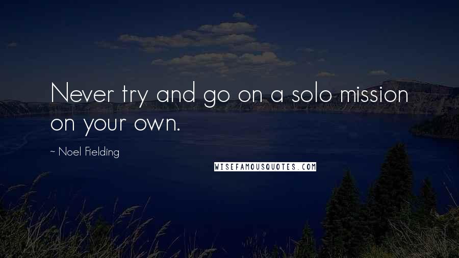 Noel Fielding Quotes: Never try and go on a solo mission on your own.