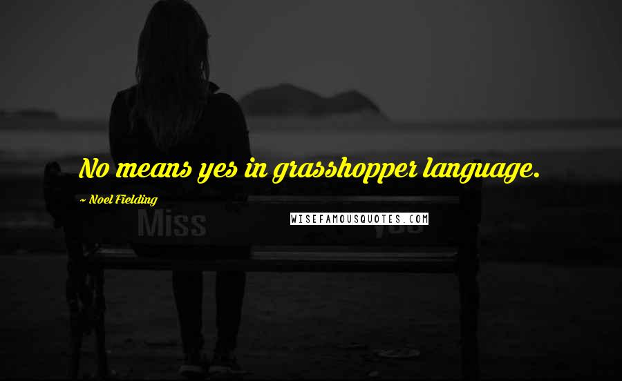 Noel Fielding Quotes: No means yes in grasshopper language.