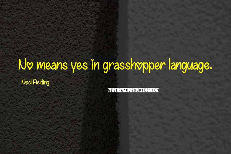 Noel Fielding Quotes: No means yes in grasshopper language.