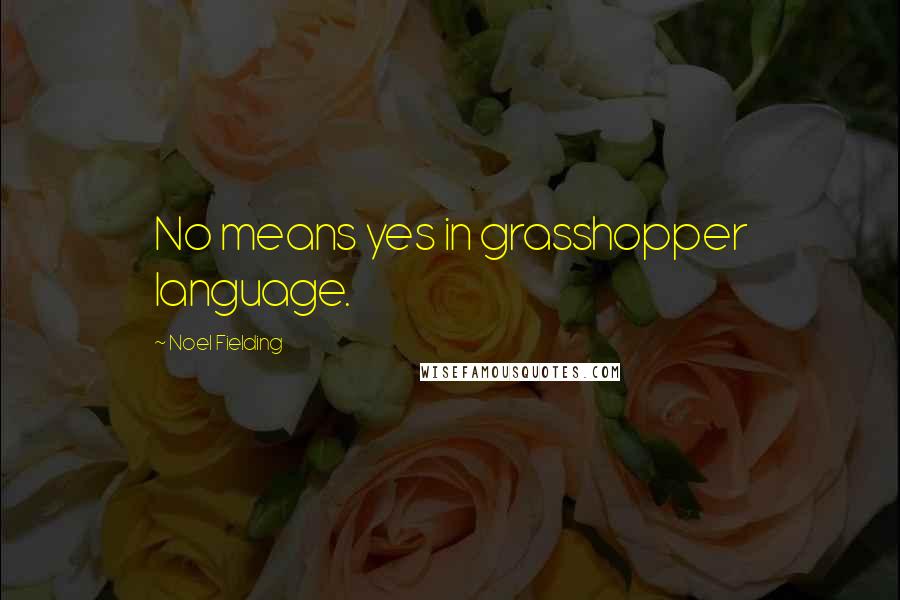 Noel Fielding Quotes: No means yes in grasshopper language.