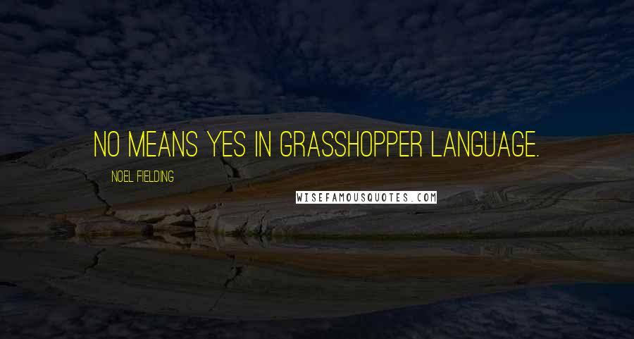 Noel Fielding Quotes: No means yes in grasshopper language.