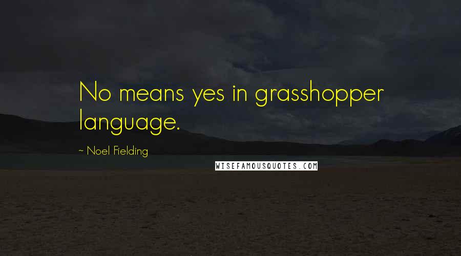 Noel Fielding Quotes: No means yes in grasshopper language.