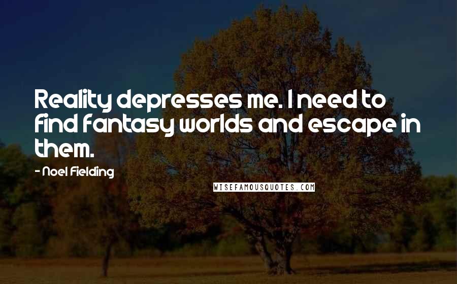 Noel Fielding Quotes: Reality depresses me. I need to find fantasy worlds and escape in them.