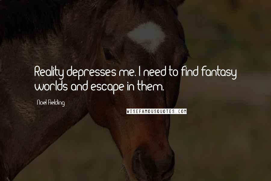 Noel Fielding Quotes: Reality depresses me. I need to find fantasy worlds and escape in them.