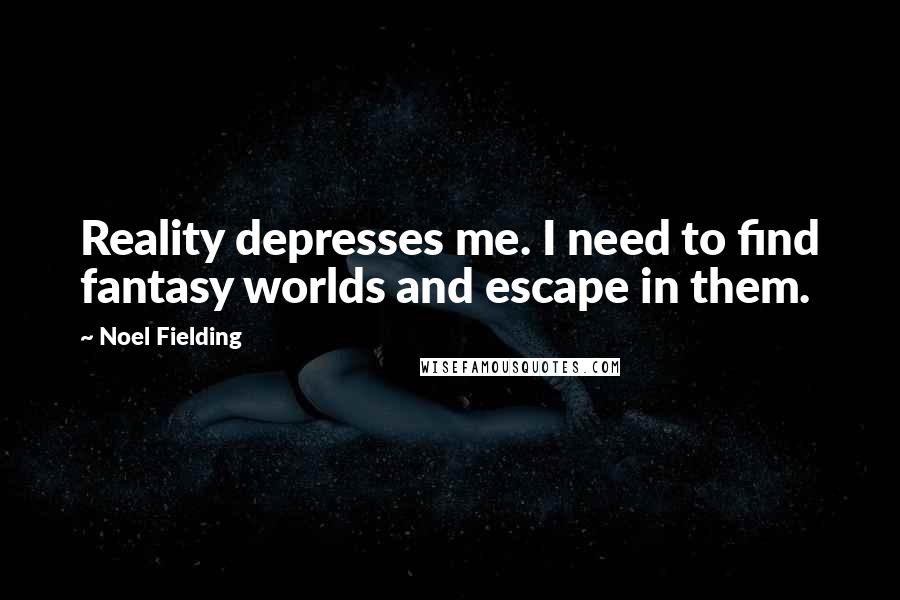 Noel Fielding Quotes: Reality depresses me. I need to find fantasy worlds and escape in them.