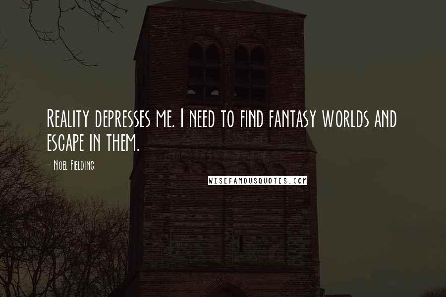 Noel Fielding Quotes: Reality depresses me. I need to find fantasy worlds and escape in them.