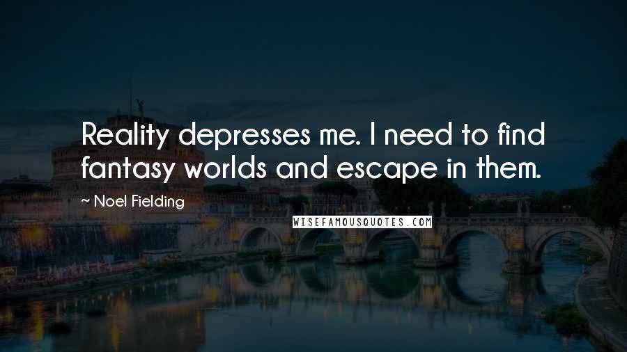 Noel Fielding Quotes: Reality depresses me. I need to find fantasy worlds and escape in them.