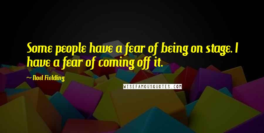 Noel Fielding Quotes: Some people have a fear of being on stage. I have a fear of coming off it.