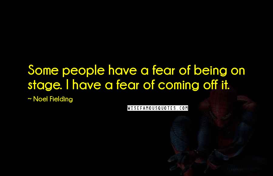 Noel Fielding Quotes: Some people have a fear of being on stage. I have a fear of coming off it.