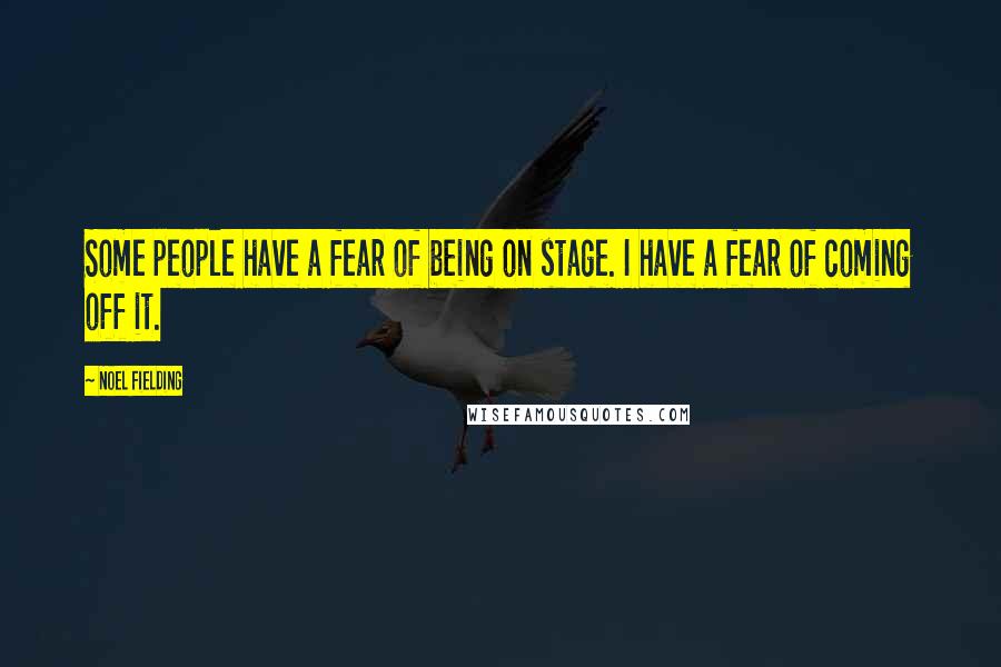 Noel Fielding Quotes: Some people have a fear of being on stage. I have a fear of coming off it.