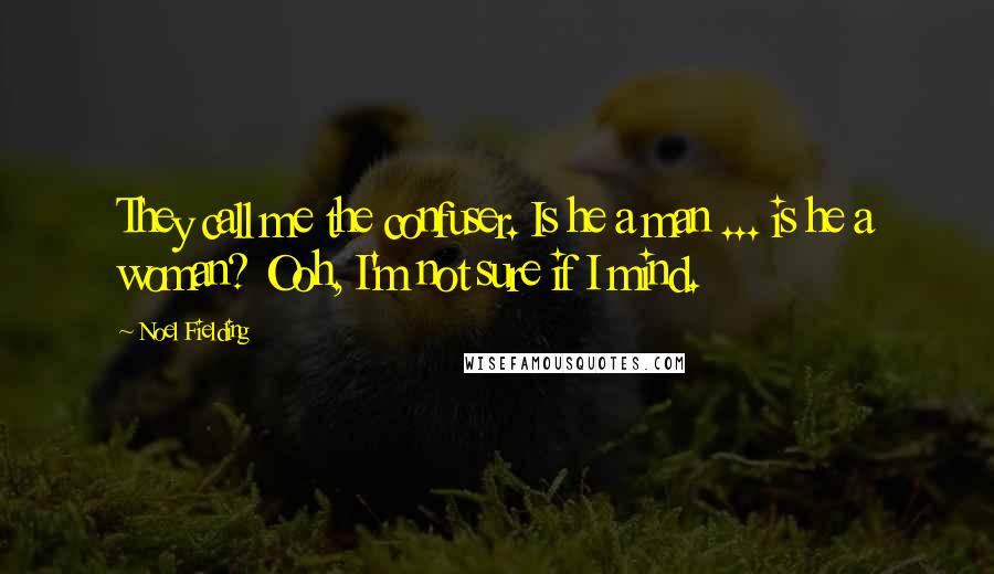 Noel Fielding Quotes: They call me the confuser. Is he a man ... is he a woman? Ooh, I'm not sure if I mind.