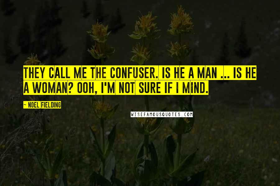 Noel Fielding Quotes: They call me the confuser. Is he a man ... is he a woman? Ooh, I'm not sure if I mind.