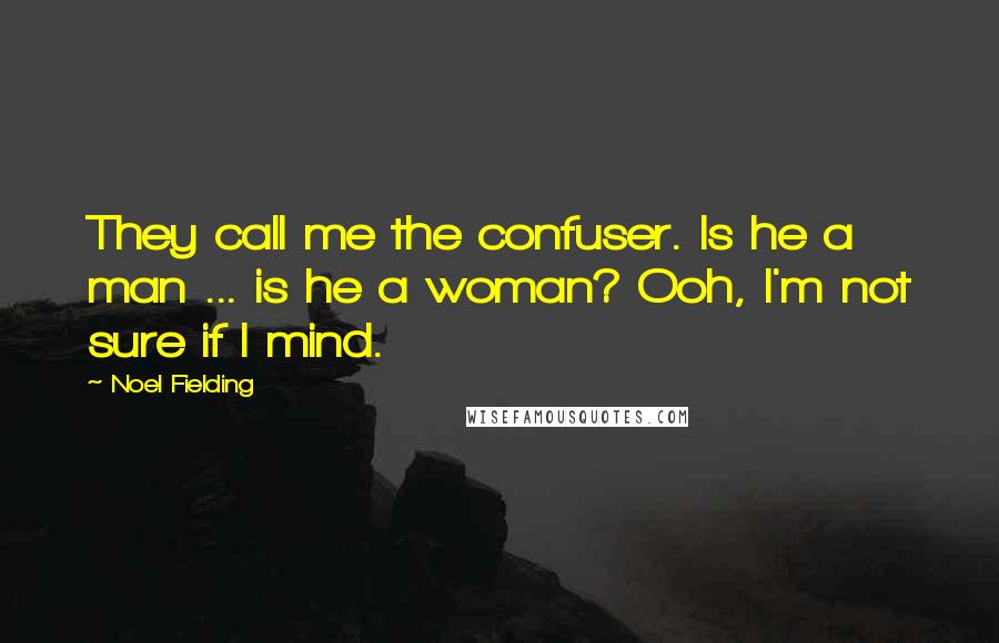 Noel Fielding Quotes: They call me the confuser. Is he a man ... is he a woman? Ooh, I'm not sure if I mind.