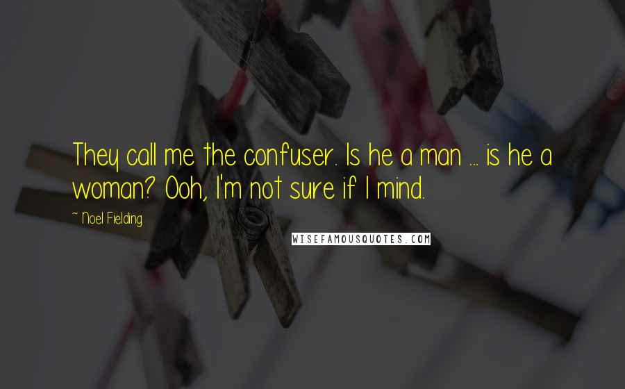 Noel Fielding Quotes: They call me the confuser. Is he a man ... is he a woman? Ooh, I'm not sure if I mind.