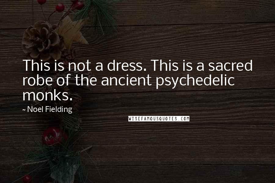 Noel Fielding Quotes: This is not a dress. This is a sacred robe of the ancient psychedelic monks.