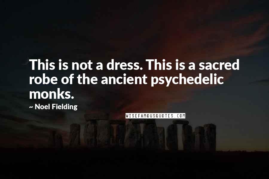 Noel Fielding Quotes: This is not a dress. This is a sacred robe of the ancient psychedelic monks.