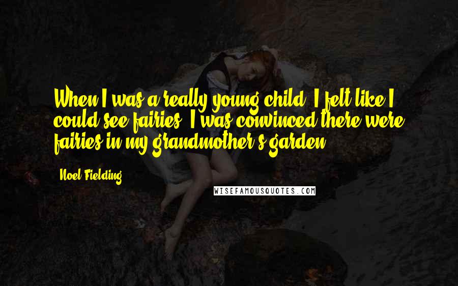 Noel Fielding Quotes: When I was a really young child, I felt like I could see fairies. I was convinced there were fairies in my grandmother's garden.