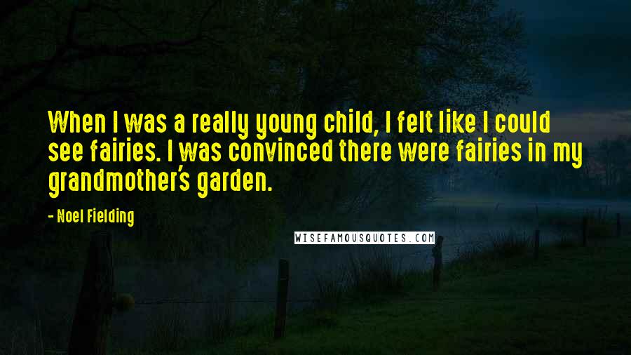 Noel Fielding Quotes: When I was a really young child, I felt like I could see fairies. I was convinced there were fairies in my grandmother's garden.
