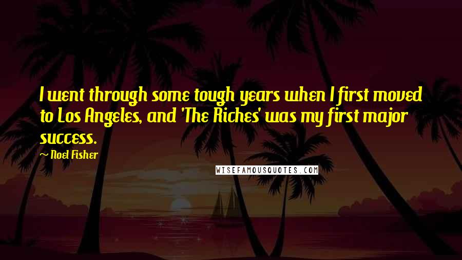 Noel Fisher Quotes: I went through some tough years when I first moved to Los Angeles, and 'The Riches' was my first major success.