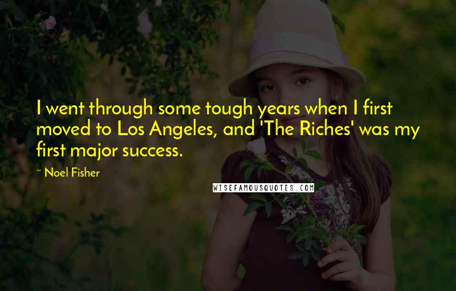 Noel Fisher Quotes: I went through some tough years when I first moved to Los Angeles, and 'The Riches' was my first major success.