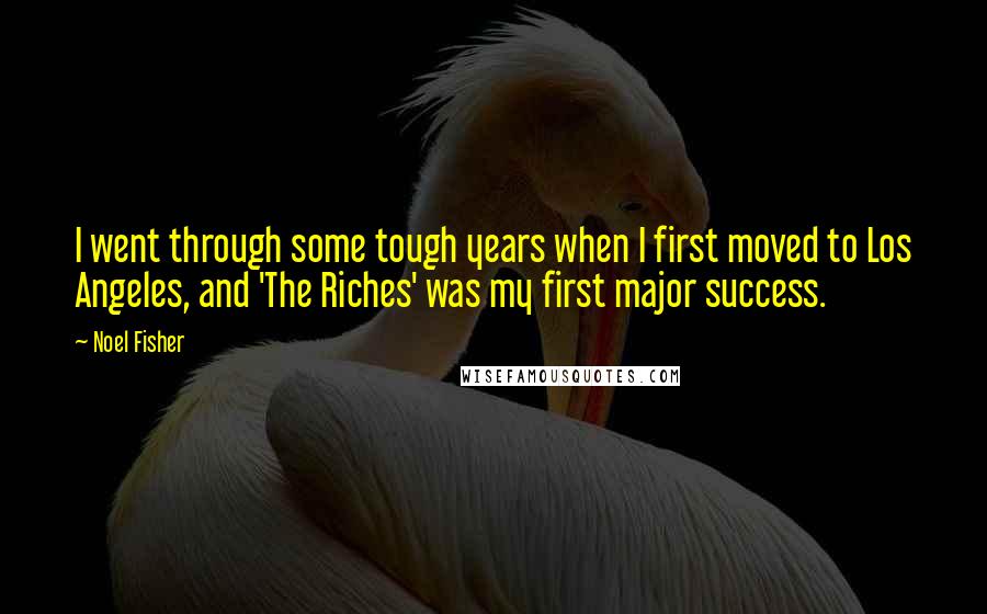 Noel Fisher Quotes: I went through some tough years when I first moved to Los Angeles, and 'The Riches' was my first major success.