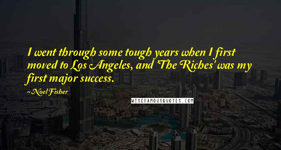 Noel Fisher Quotes: I went through some tough years when I first moved to Los Angeles, and 'The Riches' was my first major success.