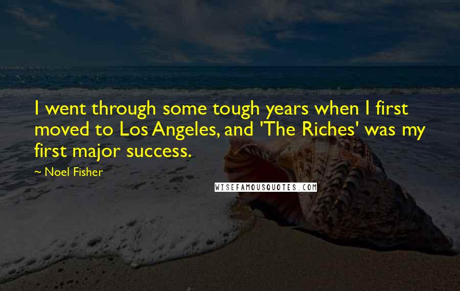 Noel Fisher Quotes: I went through some tough years when I first moved to Los Angeles, and 'The Riches' was my first major success.