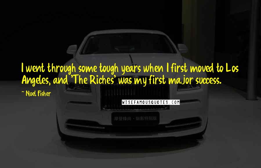 Noel Fisher Quotes: I went through some tough years when I first moved to Los Angeles, and 'The Riches' was my first major success.