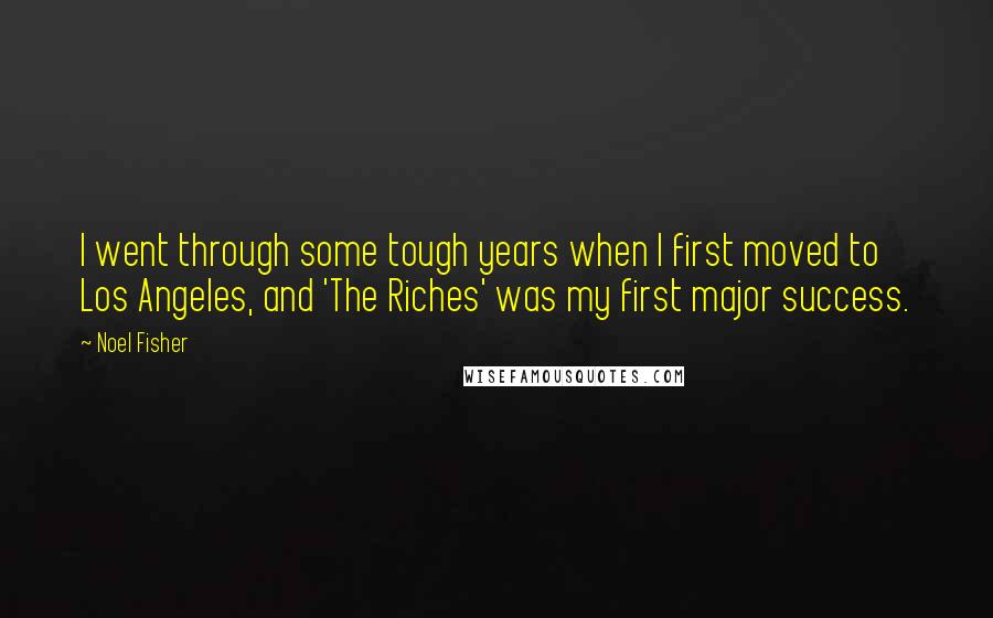 Noel Fisher Quotes: I went through some tough years when I first moved to Los Angeles, and 'The Riches' was my first major success.